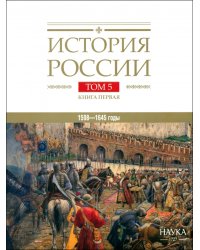 История России том. 5 кн.1 Россия в XVII веке Российское Государство в Первой Половине XVII века 1598-1645 годы 2024г.