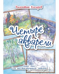 Четыре акварели. Цикл пьес для шестиструнной гитары. Для средних и старших классов ДМШ и ДШИ