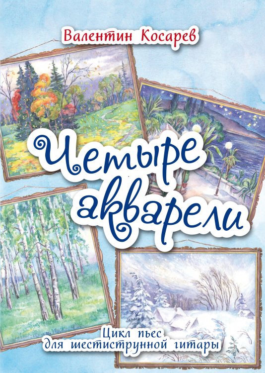 Четыре акварели. Цикл пьес для шестиструнной гитары. Для средних и старших классов ДМШ и ДШИ
