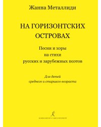 На Горизонтских островах. Песни и хоры на стихи русских и зарубежных поэтов. Для детей среднего и старшего возраста