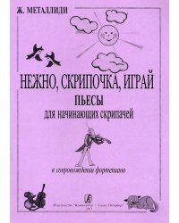 Нежно, скрипочка, играй. Пьесы для нач. скрипачей в сопр. фп. Клавир и партия