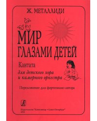 Мир глазами детей. Кантата для детского хора и камерного орк-ра. Переложения для хора и фп. автора