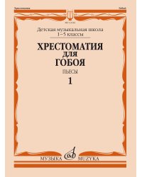 Хрестоматия для гобоя : 1 5 классы ДШИ и ДМШ : пьесы : в 2 частях : часть 1