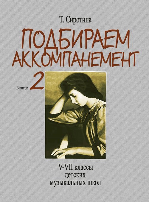 Подбираем аккомпанемент : учебное пособие. Выпуск 2 : VVII классы ДШИ, ДМШ и ДХШ