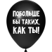 ШУТОЧНЫЕ ШАРИК "ПОБОЛЬШЕ БЫ ТАКИХ, КАК ТЫ!" (30 CM)