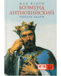 Боэмунд Антиохийский. Рыцарь удачи