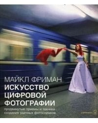 Искусство цифровой фотографии. Продвинутые приемы и техники для создания удачных фотоснимков