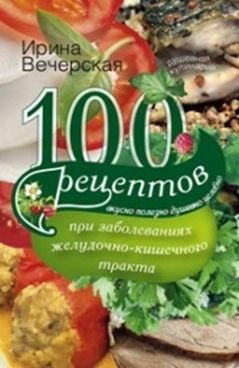 100 рецептов при заболеваниях желудочно-кишечного тракта / Вечерская И