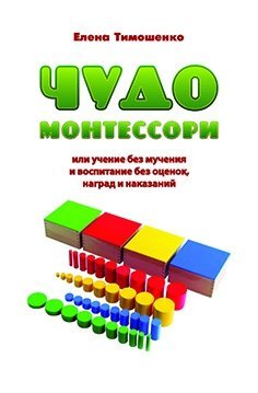 Чудо Монтессори или учение без мучения и воспитание без оценок, наград и наказаний. Заметки для родителей