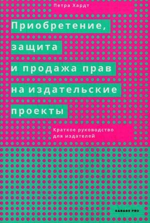 Приобретение, защита и продажа прав на издательские проекты. Краткое руководство для издателей