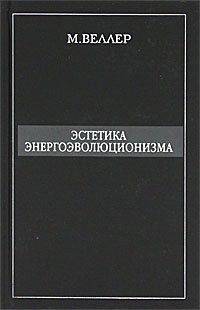 Эстетика энергоэволюционизма / Веллер М.И.