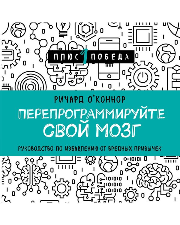 Перепрограммируйте свой мозг. Руководство по избавлению от вредных привычек