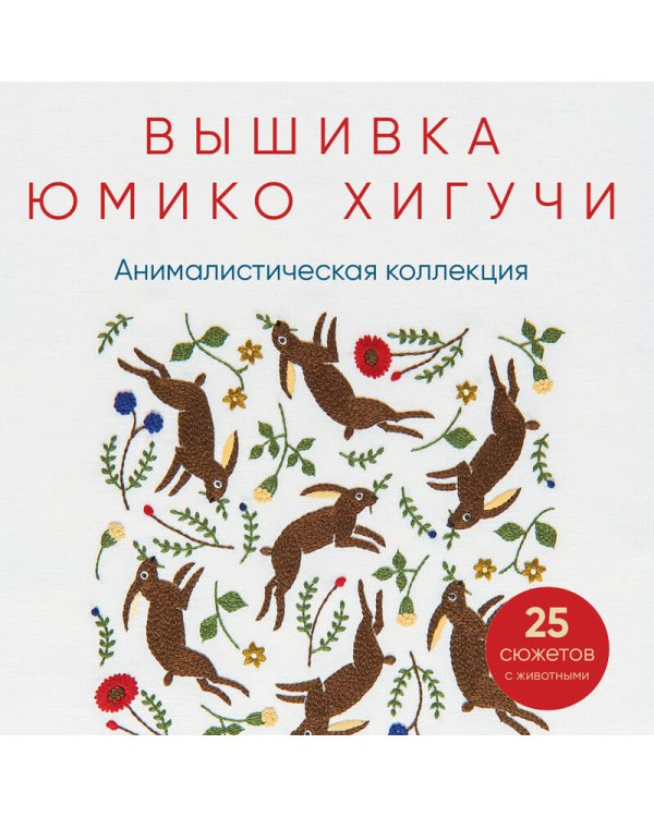 Вышивка Юмико Хигучи. Анималистическая коллекция. Простые и эффектные дизайны вышивки нитью мулине по льняной ткани. 25 сюжетов с животными