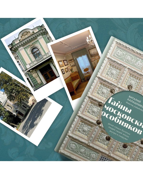 Тайны московских особняков. Дома самых богатых людей своей эпохи внутри и снаружи