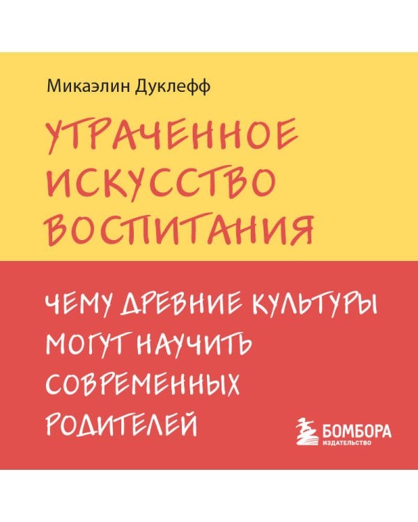 Утраченное искусство воспитания. Чему древние культуры могут научить современных родителей