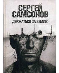 Держаться за землю: роман. Самсонов С.