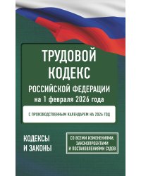 Трудовой кодекс Российской Федерации на 1 февраля 2026 года. Со всеми изменениями, законопроектами и постановлениями судов