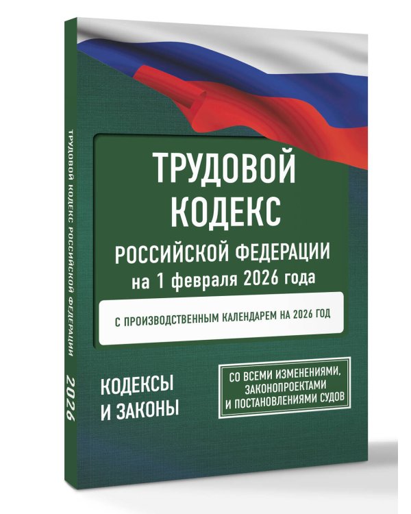 Трудовой кодекс Российской Федерации на 1 февраля 2026 года. Со всеми изменениями, законопроектами и постановлениями судов