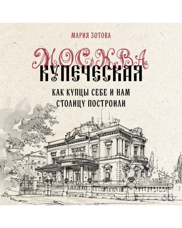 Москва купеческая. Как купцы себе и нам столицу построили