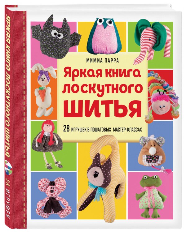 Яркая книга лоскутного шитья. 28 игрушек в пошаговых мастер-классах
