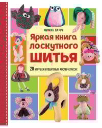 Яркая книга лоскутного шитья. 28 игрушек в пошаговых мастер-классах