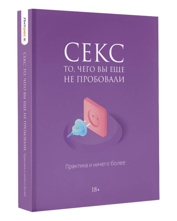 Секс. То, чего вы еще не пробовали. Практика и ничего более