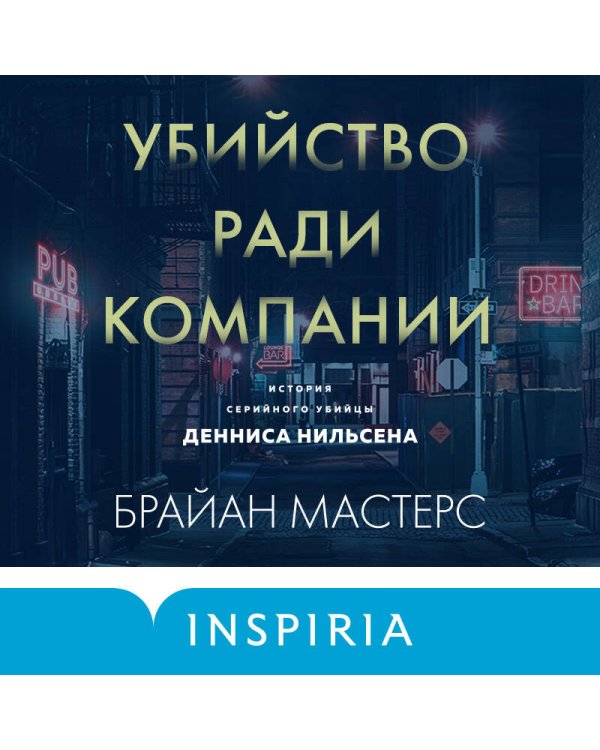 Убийство ради компании. История серийного убийцы Денниса Нильсена