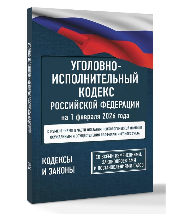 Уголовно-исполнительный кодекс Российской Федерации на 1 февраля 2026 года. Со всеми изменениями, законопроектами и постановлениями судов