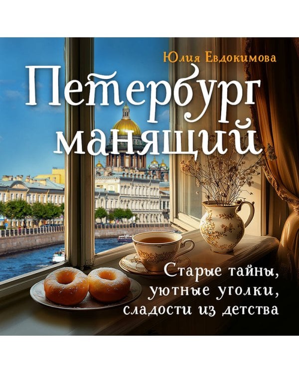 Петербург манящий. Старые тайны, уютные уголки, сладости из детства