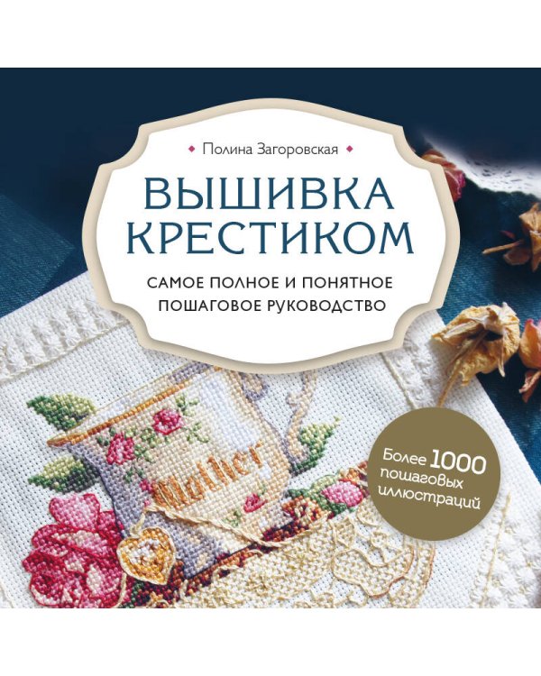 Вышивка крестиком. Самое полное и понятное пошаговое руководство