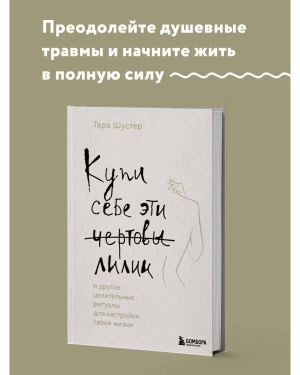 Купи себе эти чертовы лилии. И другие целительные ритуалы для настройки своей жизни