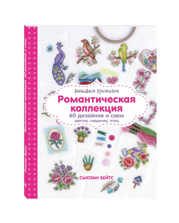 Вышиваем крестиком. Романтическая коллекция. 60 дизайнов и схем цветов, сердечек, птиц