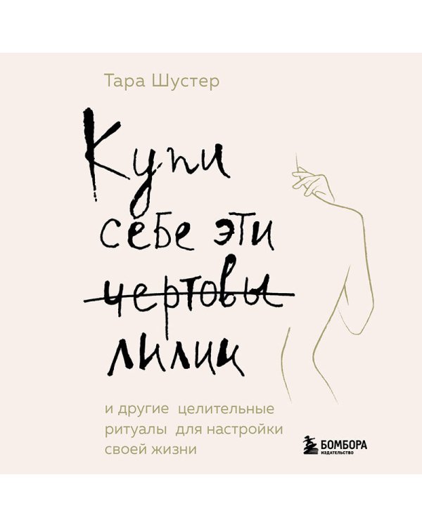 Купи себе эти чертовы лилии. И другие целительные ритуалы для настройки своей жизни