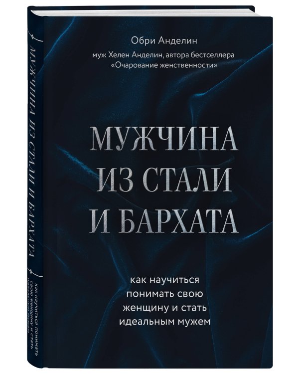 Мужчина из стали и бархата. Как научиться понимать свою женщину и стать идеальным мужем
