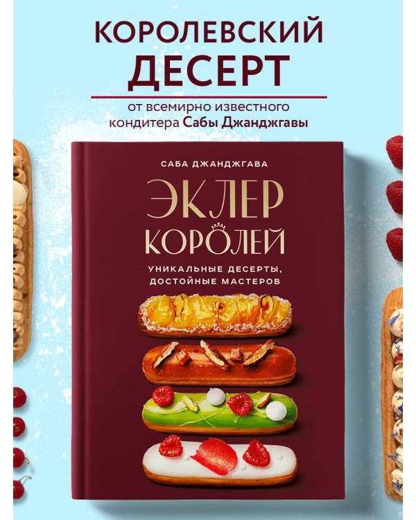 Эклер королей. Уникальные десерты, достойные мастеров