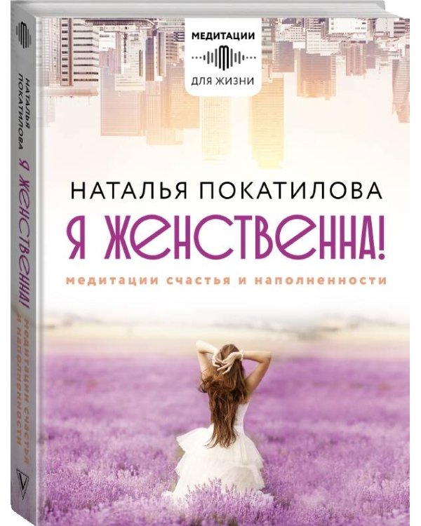 Я женственна! Медитации счастья и наполненности