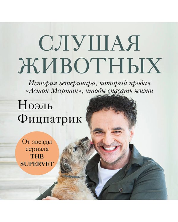 Слушая животных: история ветеринара, который продал "Астон Мартин", чтобы спасать жизни (от звезды сериала THE SUPERVET)(Новое оформление)