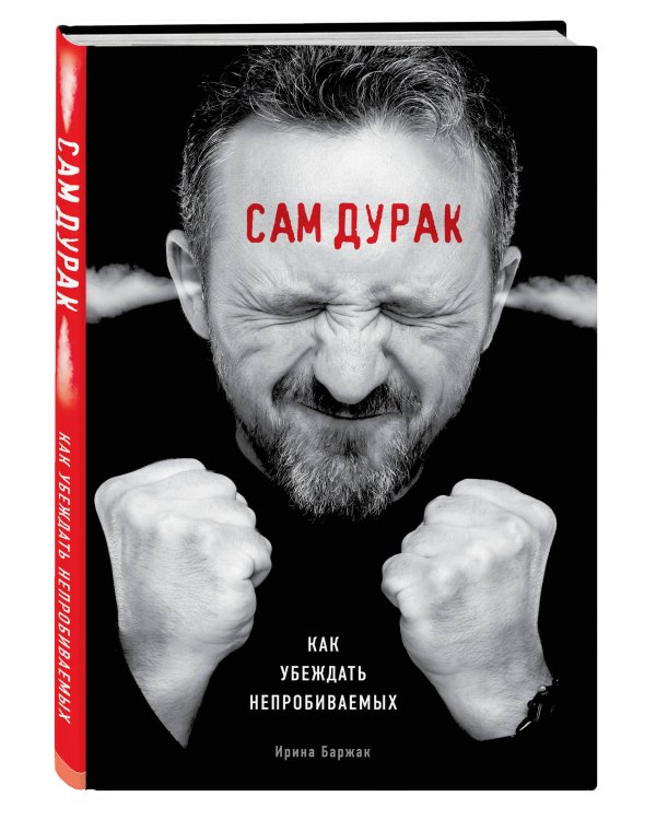 Сам дурак. Как убеждать непробиваемых