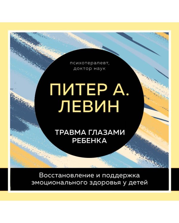 Комплект из 2-х книг Питера Левина по воспитанию: Воспитываем, не травмируя. Руководство для родителей по развитию в детях уверенности, стойкости и оптимизма + Травма глазами ребенка. Восстановление и поддержка эмоционального здоровья у детей (ИК)