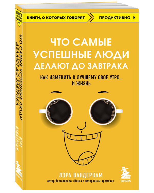 Что самые успешные люди делают до завтрака. Как изменить к лучшему свое утро... и жизнь