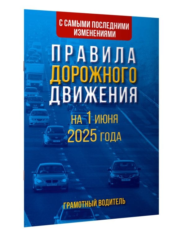 Правила дорожного движения с самыми последними изменениями на 1 июня 2025 года. Грамотный водитель