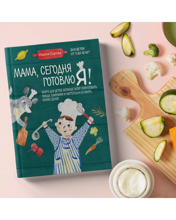 Мама, сегодня готовлю я! Книга для детей, которые хотят приготовить пиццу, блинчики и наггетсы и оставить кухню целой.