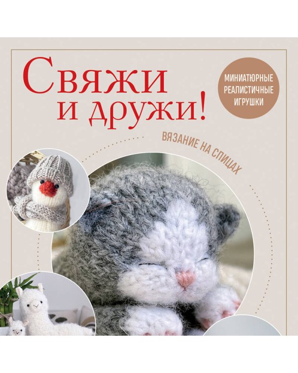 Свяжи и дружи! Миниатюрные реалистичные игрушки. Вязание на спицах