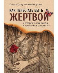 Как перестать быть жертвой и превратить свои ошибки и недостатки в достоинства