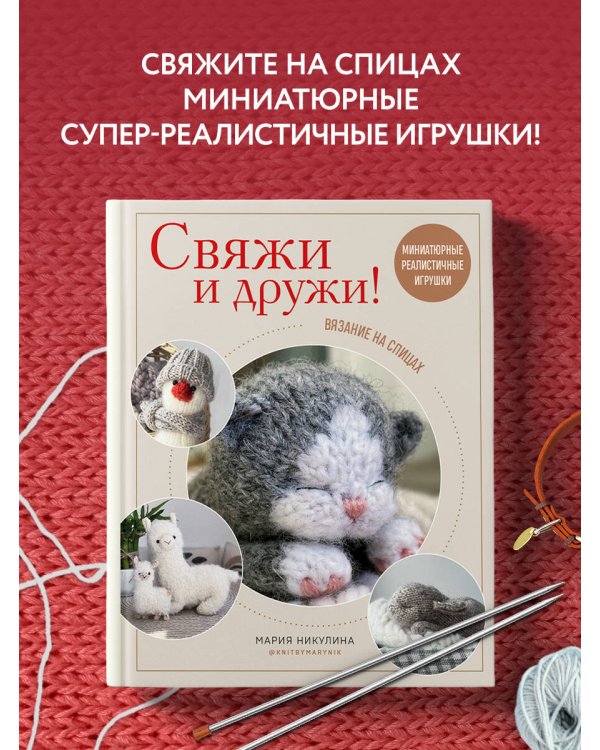 Свяжи и дружи! Миниатюрные реалистичные игрушки. Вязание на спицах