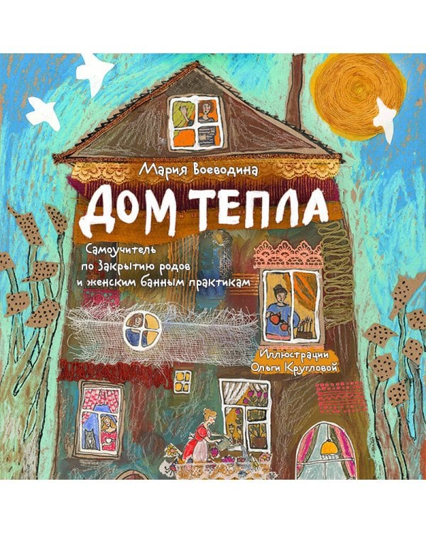 Дом Тепла. Самоучитель по Закрытию родов и женским банным практикам