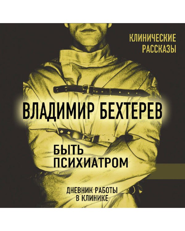 Быть психиатром. Дневник работы в клинике