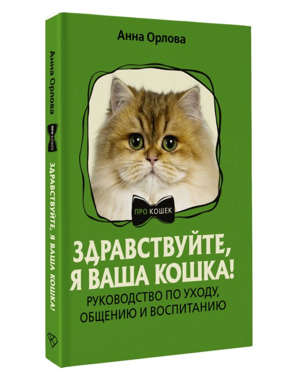 Здравствуйте, я ваша кошка! Руководство по уходу, общению и воспитанию