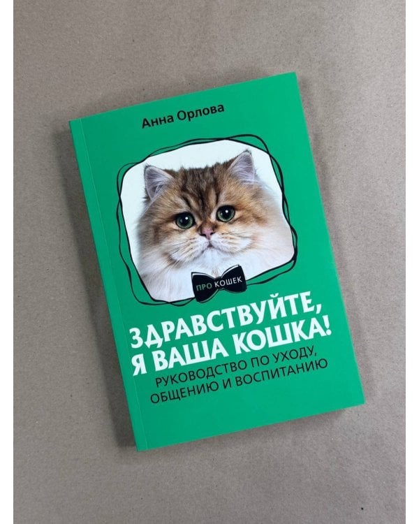 Здравствуйте, я ваша кошка! Руководство по уходу, общению и воспитанию