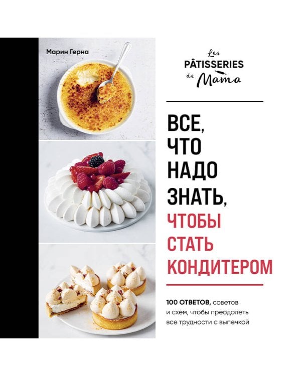 Все, что надо знать, чтобы стать кондитером.100 ответов, советов и схем, чтобы преодолеть все трудности с выпечкой